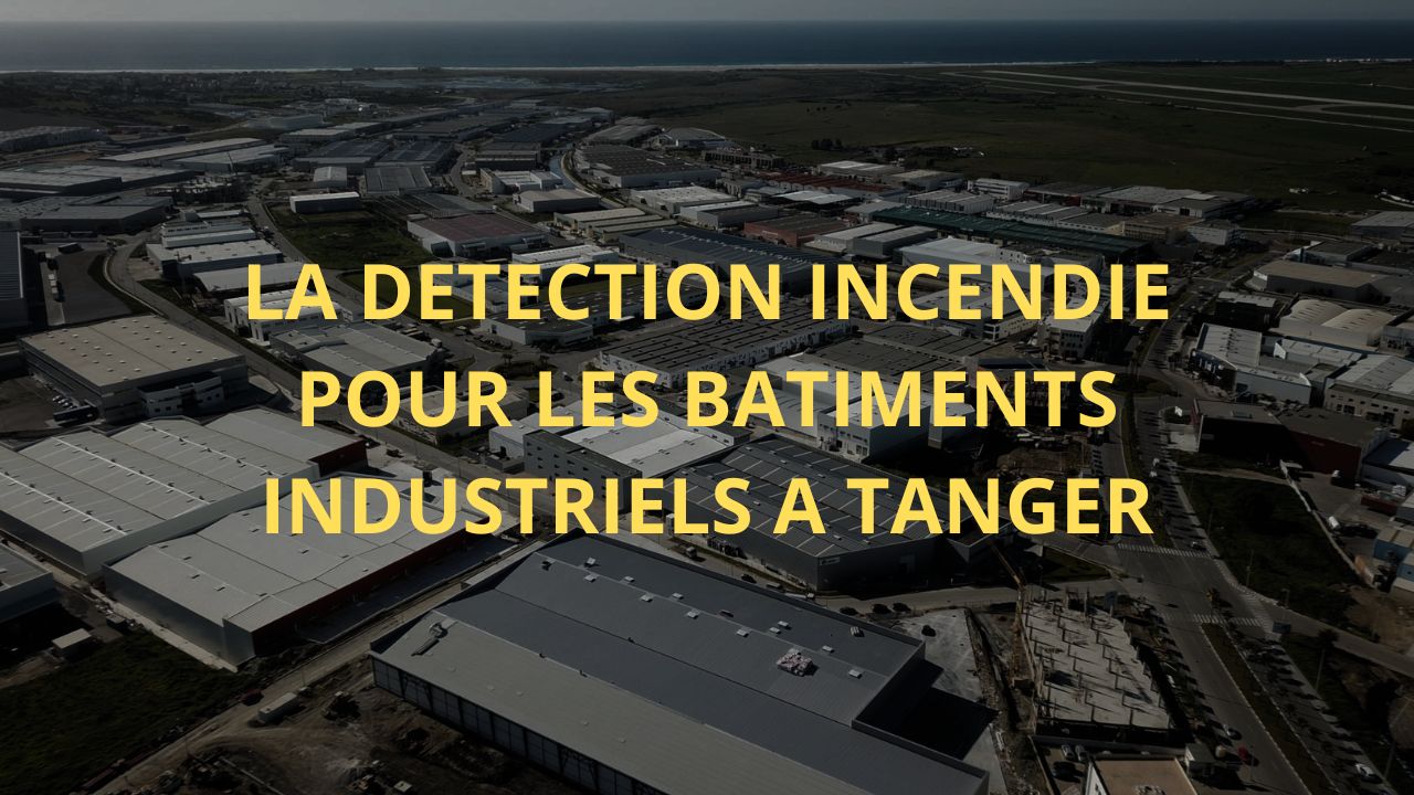 Détection incendie pour les bâtiments industriels à Tanger : technologies et normes d'installation